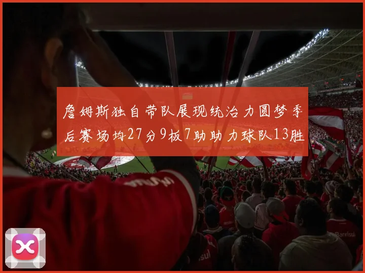 詹姆斯独自带队展现统治力圆梦季后赛场均27分9板7助助力球队13胜5负