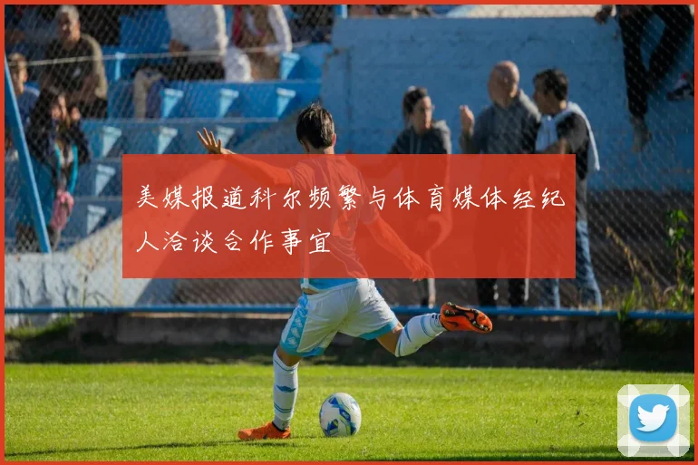 美媒报道科尔频繁与体育媒体经纪人洽谈合作事宜