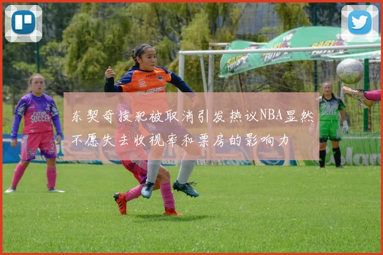 东契奇技犯被取消引发热议NBA显然不愿失去收视率和票房的影响力