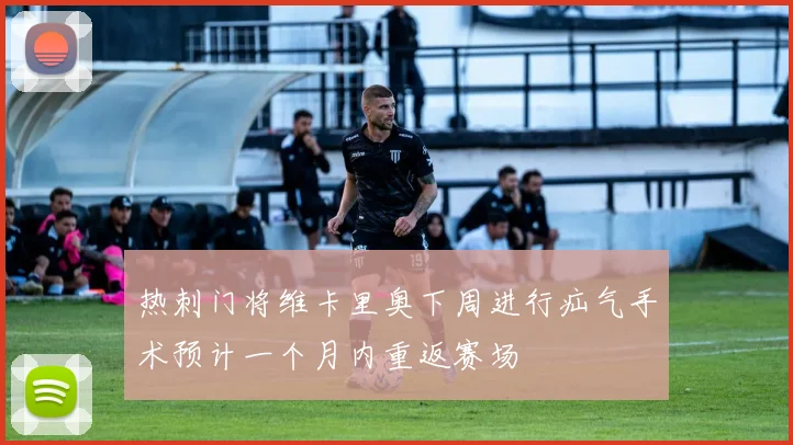热刺门将维卡里奥下周进行疝气手术预计一个月内重返赛场
