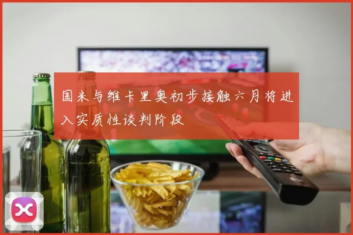 国米与维卡里奥初步接触六月将进入实质性谈判阶段