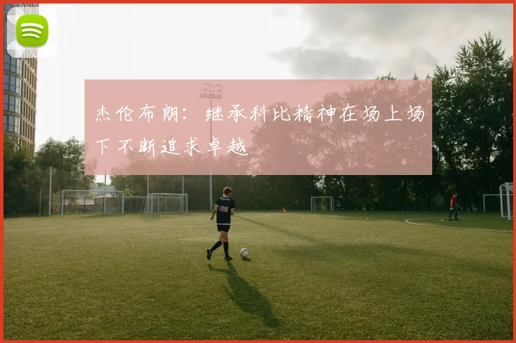 杰伦布朗：继承科比精神在场上场下不断追求卓越