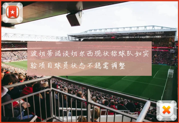 波切蒂诺谈切尔西现状称球队如实验项目球员状态不稳需调整