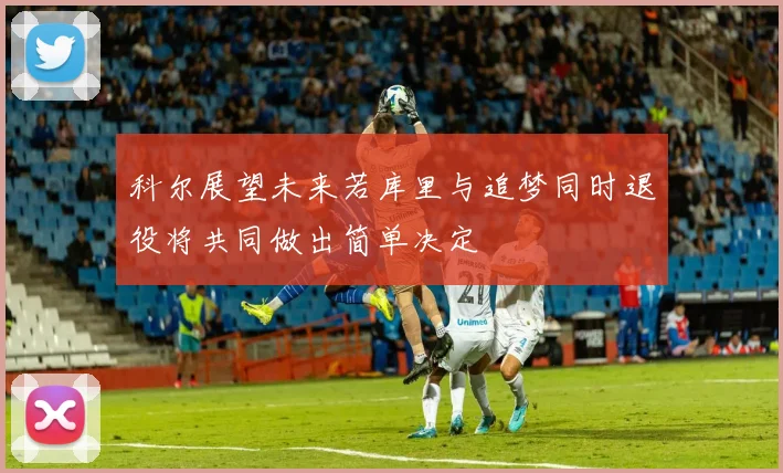 科尔展望未来若库里与追梦同时退役将共同做出简单决定