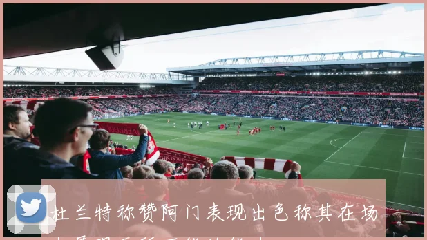 杜兰特称赞阿门表现出色称其在场上展现无所不能的能力