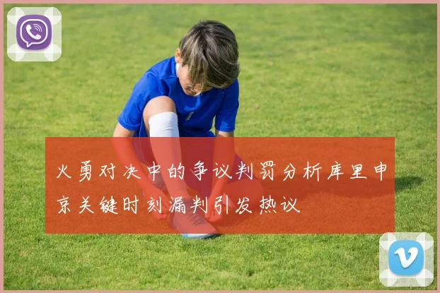 火勇对决中的争议判罚分析库里申京关键时刻漏判引发热议