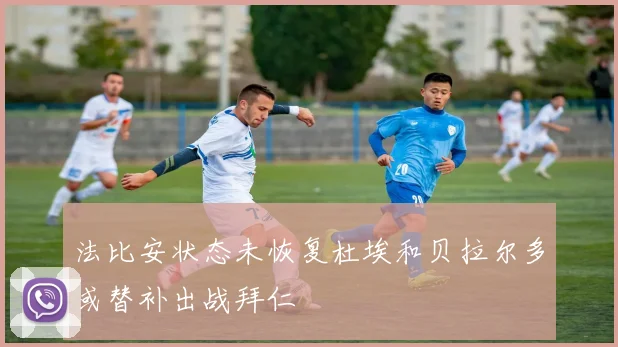 法比安状态未恢复杜埃和贝拉尔多或替补出战拜仁
