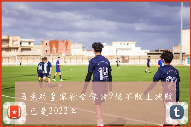马竞对皇家社会保持9场不败上次败北已是2022年