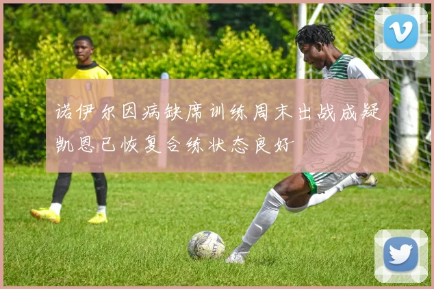 诺伊尔因病缺席训练周末出战成疑凯恩已恢复合练状态良好