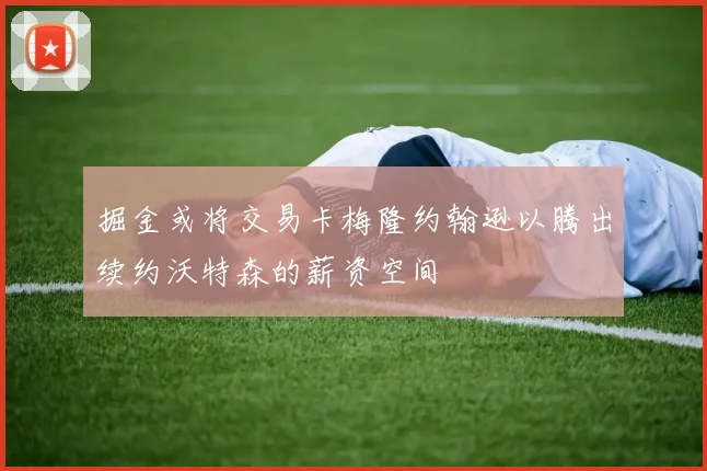 掘金或将交易卡梅隆约翰逊以腾出续约沃特森的薪资空间
