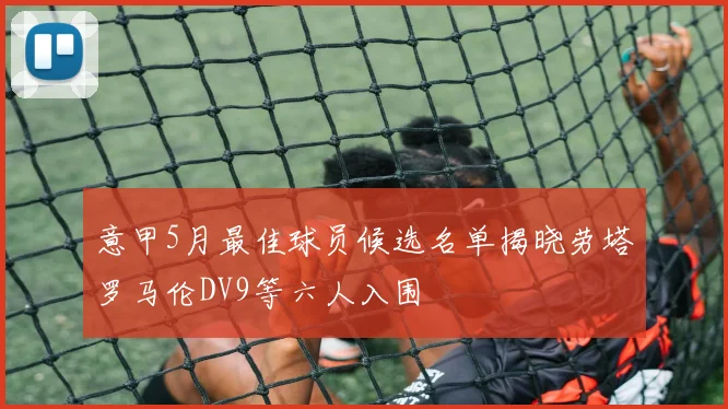 意甲5月最佳球员候选名单揭晓劳塔罗马伦DV9等六人入围