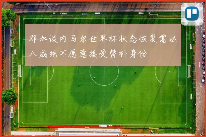 邓加谈内马尔世界杯状态恢复需达八成绝不愿意接受替补身份