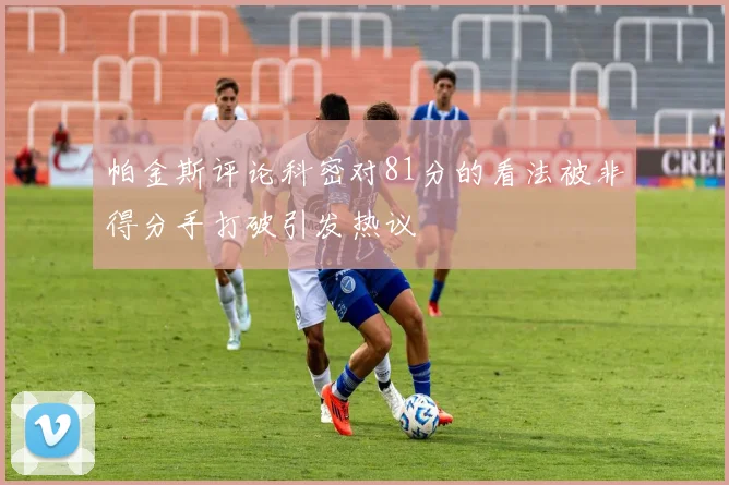 帕金斯评论科密对81分的看法被非得分手打破引发热议