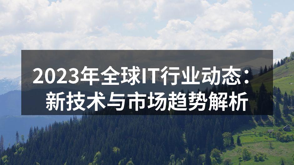 2023年全球IT行业动态：新技术与市场趋势解析