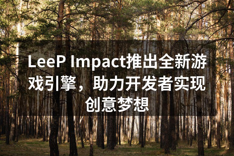 LeeP Impact推出全新游戏引擎，助力开发者实现创意梦想